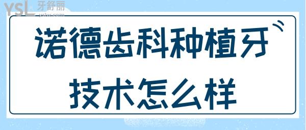 諾德齒科種植牙技術(shù)怎么樣
