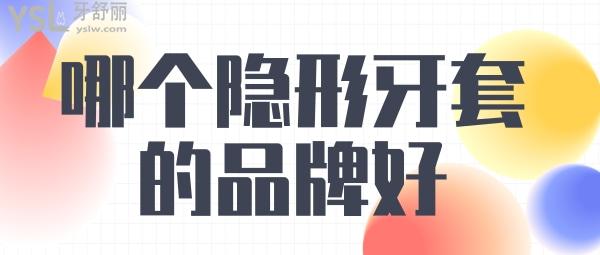 隱形牙套哪個(gè)品牌好