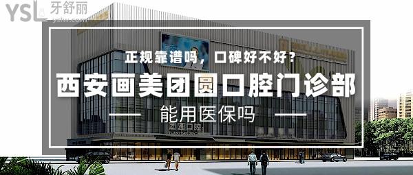 西安畫美團圓口腔門診部正規(guī)靠譜嗎_地址_視頻_口碑好不好_收費標準_能用社保嗎?(正規(guī)靠譜/西安市新城區(qū)/口碑非常好/收費中等/能用社保)