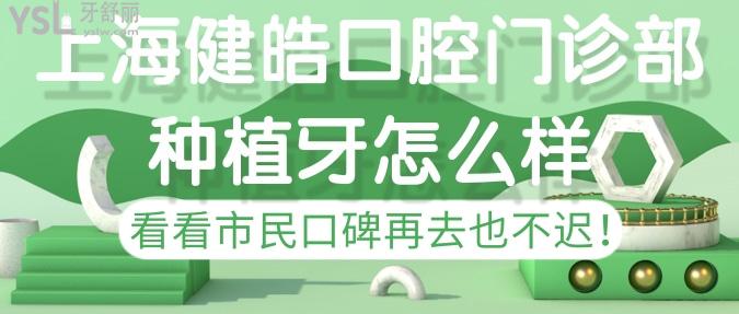 上海健皓口腔門診部種植牙怎樣？看看市民口碑再去也不遲