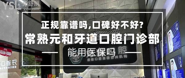 常熟元和牙道口腔門診部正規(guī)靠譜嗎_地址_視頻_口碑好不好_收費標(biāo)準(zhǔn)_能用社保嗎?(正規(guī)靠譜/蘇州市、常熟市/口碑良好/收費中等/蘇州機構(gòu)可用社保/一城4院)