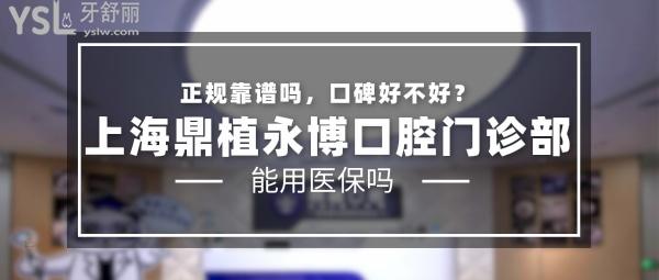 上海鼎植永博口腔門診部正規(guī)靠譜嗎_地址_視頻_口碑好不好_收費(fèi)標(biāo)準(zhǔn)_能用社保嗎?(正規(guī)靠譜/上海黃浦區(qū)/口碑非常好/收費(fèi)中等/暫不能用社保)