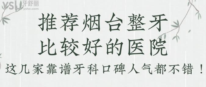 推薦煙臺整牙比較好的醫(yī)院，這幾家靠譜牙科口碑人氣都不錯！