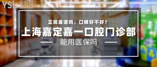 上海嘉定嘉一口腔門診部正規(guī)靠譜嗎_地址_視頻_口碑好不好_收費(fèi)標(biāo)準(zhǔn)_能用社保嗎?(正規(guī)靠譜/上海市嘉定區(qū)/口碑良好/收費(fèi)中等/暫不能用社保)