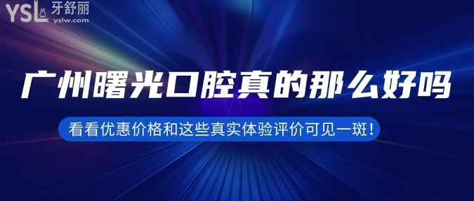 廣州曙光口腔真的那么好嗎？看看優(yōu)惠價(jià)格和這些真實(shí)體驗(yàn)