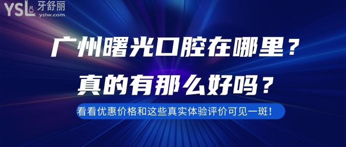 廣州曙光口腔在哪里？真的有那么好嗎？看看優(yōu)惠價(jià)格和這些真實(shí)體驗(yàn)評(píng)價(jià)可見(jiàn)一斑！