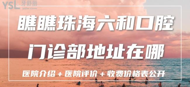 瞧瞧珠海六和口腔門診部地址在哪？醫(yī)院介紹＋醫(yī)院評價＋收費價格表公開