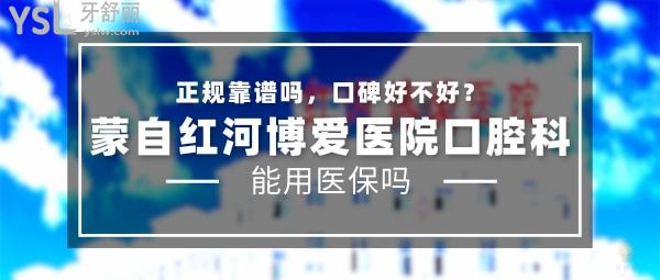 蒙自紅河博愛醫(yī)院口腔科正規(guī)靠譜嗎_地址_視頻_口碑好不好_收費標準_能用社保嗎?(正規(guī)靠譜/紅河州蒙自市/口碑良好/收費中低/能用社保/16年發(fā)展史醫(yī)院科室)