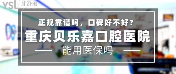 重慶貝樂嘉口腔醫(yī)院正規(guī)靠譜嗎_地址_視頻_口碑好不好_收費標(biāo)準(zhǔn)_能用社保嗎?(正規(guī)靠譜/重慶市北碚區(qū)、綦江區(qū)、大足區(qū)/口碑非常好/收費中等/能用社保/二級口腔專科醫(yī)院/社保定點單位/一城三院)
