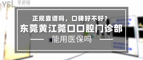 東莞黃江莞口口腔門診部正規(guī)靠譜嗎_地址_視頻_口碑好不好_收費標準_能用社保嗎?(正規(guī)靠譜/黃江鎮(zhèn)江南路/口碑良好/收費中等/暫不能用社保)