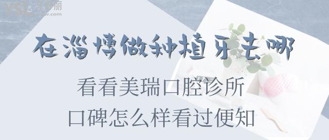 在淄博做種植牙去哪 看看美瑞口腔診所口碑怎么樣看過(guò)便知