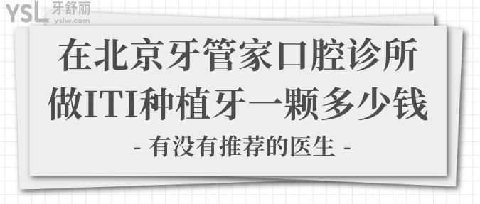 在北京牙管家口腔診所做ITI種植牙一顆多少錢？有沒(méi)有推薦的醫(yī)生？