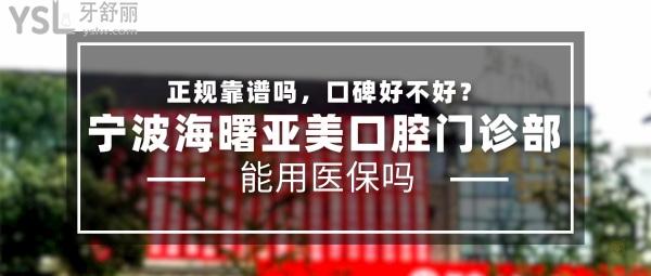 寧波海曙亞美口腔門診部正規(guī)靠譜嗎_地址_視頻_口碑好不好_收費標準_能用社保嗎?(正規(guī)靠譜/寧波市海曙區(qū)/口碑良好/收費中等/能用社保)