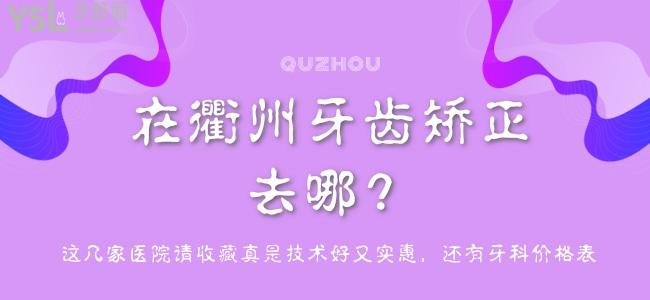 在衢州牙齒矯正去哪？這幾家醫(yī)院請收藏真是技術(shù)好又實惠，還有牙科價格表