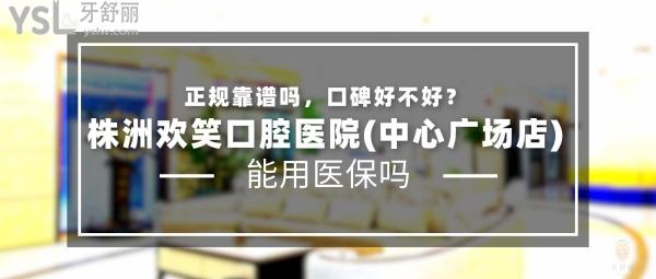 株洲歡笑口腔醫(yī)院(中心廣場(chǎng)店)正規(guī)靠譜嗎_地址_視頻_口碑好不好_收費(fèi)標(biāo)準(zhǔn)_能用社保嗎?(正規(guī)靠譜/株洲市蘆淞區(qū)/口碑非常好/收費(fèi)中等/能用社保/二級(jí)口腔?？漆t(yī)院)