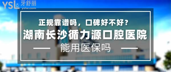 湖南長沙循力源口腔醫(yī)院正規(guī)靠譜嗎_地址_視頻_口碑好不好_收費標(biāo)準(zhǔn)_能用社保嗎?(正規(guī)靠譜/長沙市岳麓區(qū)、雨花區(qū)、天心區(qū)、芙蓉區(qū)/口碑良好/收費中等/暫不能用社保/一城十院)