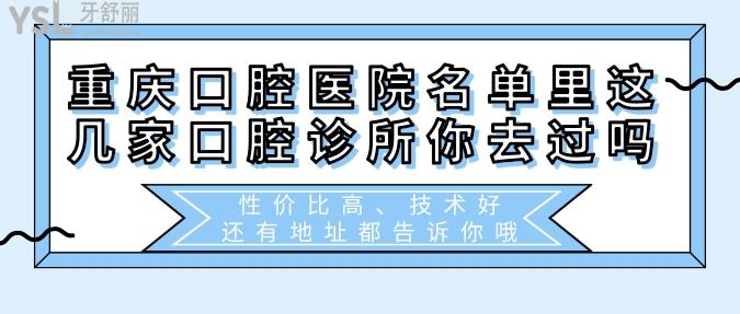 重慶口腔醫(yī)院名單里這幾家口腔診所你去過(guò)嗎？性價(jià)比高、技術(shù)好，還有地址都告訴你哦！