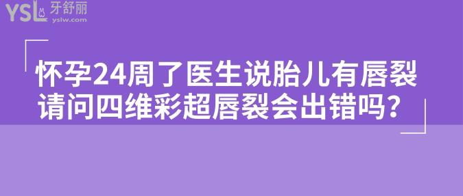 懷孕24周了醫(yī)生說胎兒有唇裂，請問四維彩超唇裂會出錯嗎？