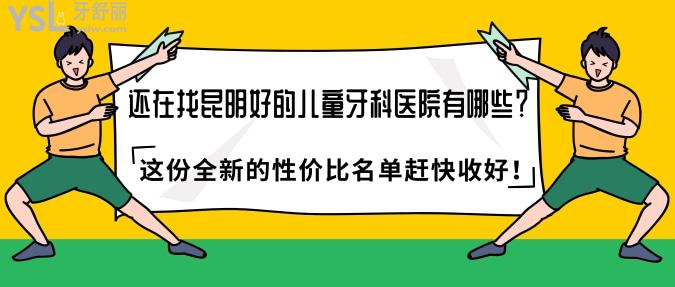 還在找昆明好的兒童牙科醫(yī)院有哪些？這份全新的性價比名單趕快收好！