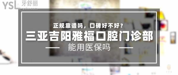 三亞吉陽(yáng)雅福口腔門(mén)診部正規(guī)靠譜嗎_地址_視頻_口碑好不好_收費(fèi)標(biāo)準(zhǔn)_能用社保嗎?(正規(guī)靠譜/三亞市吉陽(yáng)區(qū)/口碑良好/收費(fèi)中等/暫不能用社保)