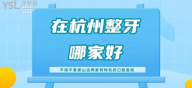 在杭州整牙哪家好 不得不看蕭山這兩家有特色的口腔醫(yī)院