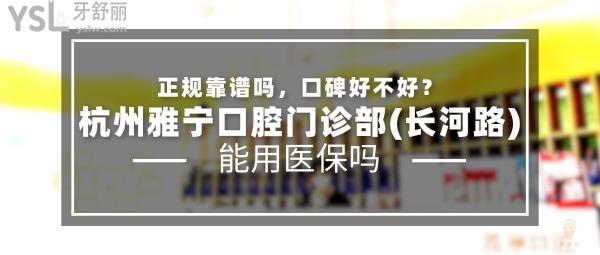 杭州雅寧口腔門診部(長河路)正規(guī)靠譜嗎_地址_視頻_口碑好不好_收費(fèi)標(biāo)準(zhǔn)_能用社保嗎?(正規(guī)靠譜/杭州市濱江區(qū)/口碑良好/收費(fèi)中等/能用社保)