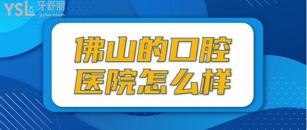 佛山的口腔醫(yī)院怎么樣？盤點佛山哪里看牙又好又便宜