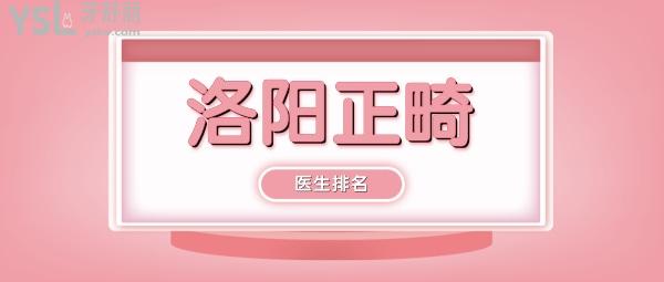 洛陽(yáng)正畸醫(yī)生排名，推薦幾個(gè)洛陽(yáng)正畸醫(yī)生