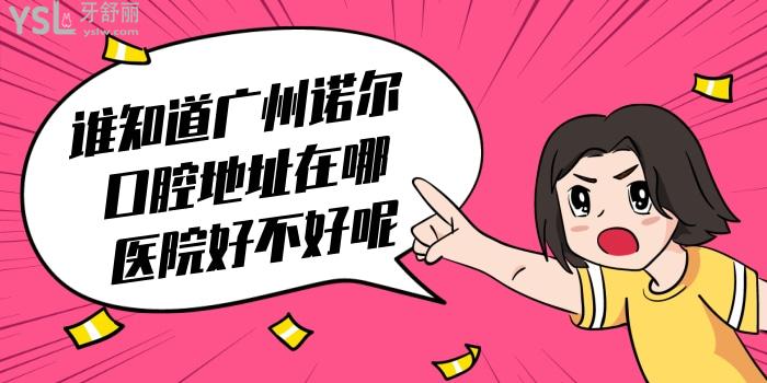誰知道廣州諾爾口腔地址在哪 醫(yī)院怎么樣