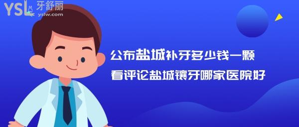 公布鹽城補(bǔ)牙多少錢一顆，看評(píng)論鹽城鑲牙哪家醫(yī)院好