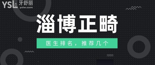 淄博正畸醫(yī)生排名，推薦幾個淄博正畸醫(yī)生