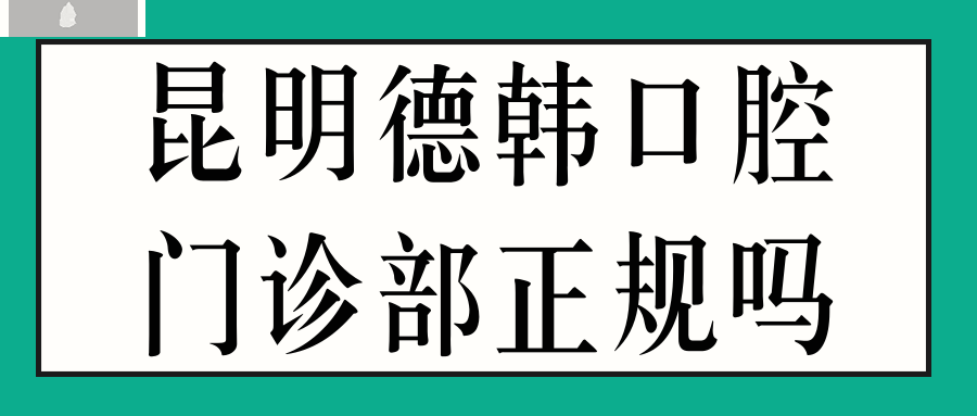 昆明德韓口腔門診部正規(guī)嗎