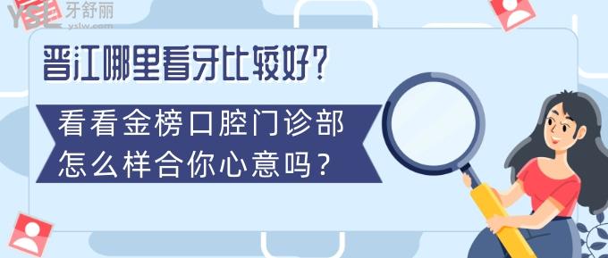 晉江哪里看牙比較好？看看金榜口腔門診部怎么樣合你心意嗎？