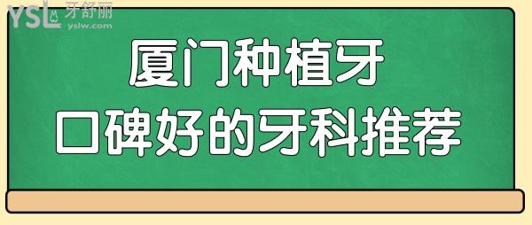 廈門種植牙口碑好的牙科推薦 這三家口腔醫(yī)院技術(shù)實力強(qiáng)收費(fèi)不黑心.jpg