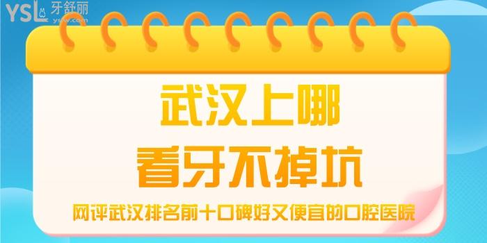武漢上哪看牙不掉坑，網(wǎng)評武漢排名前十口碑好又便宜的口腔醫(yī)院