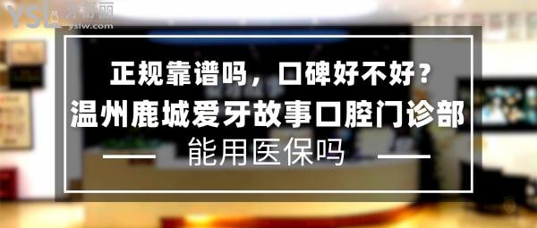 溫州鹿城愛牙故事口腔門診部正規(guī)靠譜嗎_地址_視頻_口碑好不好_收費標準_能用社保嗎?(正規(guī)靠譜/溫州市鹿城區(qū)/口碑良好/收費中等/暫不能用社保/民營口腔醫(yī)療協(xié)會成員單位/8年發(fā)展史/一城三院)