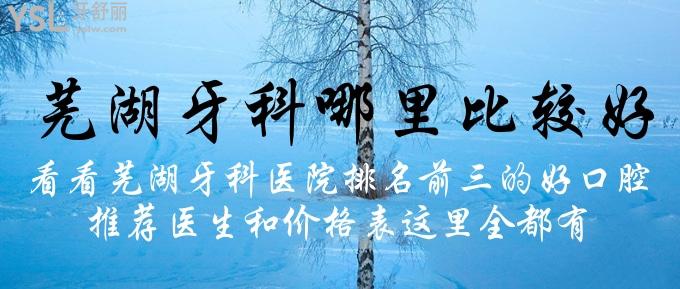 蕪湖牙科哪里比較好？看看蕪湖牙科醫(yī)院排名前三的好口腔，推薦醫(yī)生和價格表這里全都有！