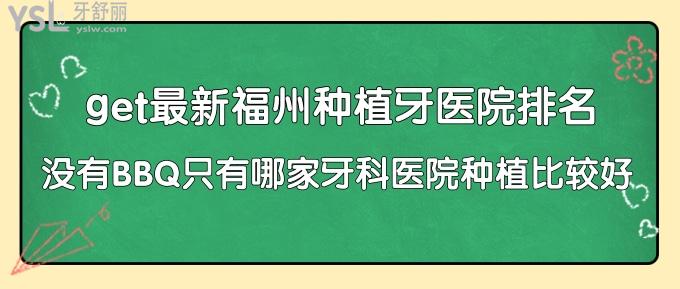 get新福州種植牙醫(yī)院排名！沒(méi)有BBQ只有哪家牙科醫(yī)院種植比較好！