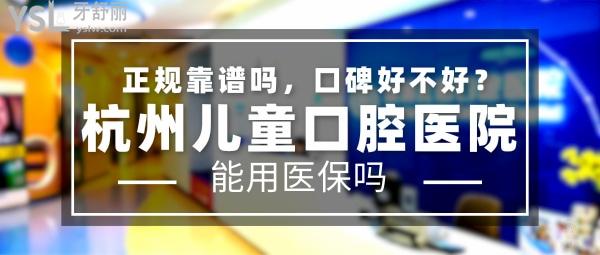 杭州兒童口腔醫(yī)院正規(guī)靠譜嗎_地址_視頻_口碑好不好_收費標(biāo)準(zhǔn)_能用社保嗎?(正規(guī)靠譜/杭州市濱江區(qū)/口碑非常好/收費中等/能用社保)
