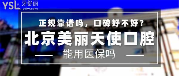 北京美麗天使口腔門診部正規(guī)靠譜嗎_地址在哪里_是否需要_視頻_口碑好不好_收費標(biāo)準(zhǔn)_能用社保嗎?(正規(guī)靠譜/北京市朝陽區(qū)/是/口碑良好/收費中等/暫不能用社保)