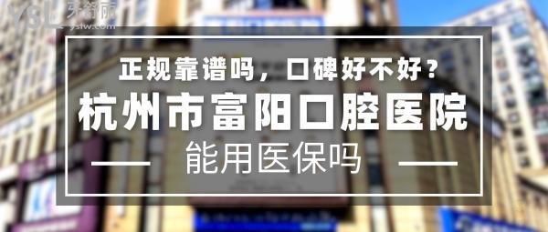杭州市富陽口腔醫(yī)院正規(guī)靠譜嗎_地址在哪里_是否需要_視頻_口碑好不好_收費(fèi)標(biāo)準(zhǔn)_能用社保嗎?(正規(guī)靠譜/杭州市富陽區(qū)/是/口碑非常好/收費(fèi)中等/能用社保/牙科連鎖/中小學(xué)生窩溝封閉承辦醫(yī)療機(jī)構(gòu)等)