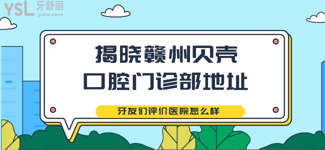 揭曉贛州貝殼口腔門診部地址 牙友們?cè)u(píng)價(jià)醫(yī)院怎么樣