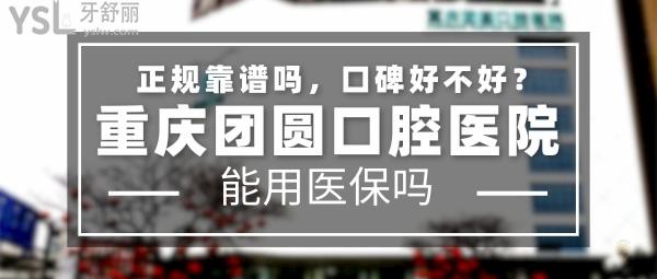 重慶團(tuán)圓口腔正規(guī)靠譜嗎_地址在哪里_是否需要_視頻_口碑好不好_收費(fèi)標(biāo)準(zhǔn)_能用社保嗎?(正規(guī)靠譜/重慶市九龍坡區(qū)/是/口碑非常好/收費(fèi)中等/能用社保/大型連鎖口腔牙科專科醫(yī)院/二級(jí)口腔醫(yī)院)