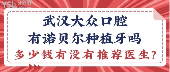 武漢大眾口腔有諾貝爾種植牙嗎？多少錢有沒有推薦醫(yī)生？