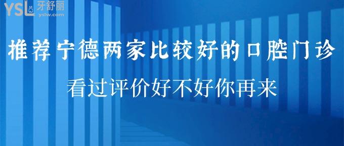 推薦寧德兩家比較好的口腔門診 看過評價好不好你再來