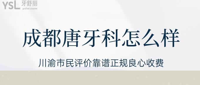 成都唐牙科怎么樣？川渝市民評價靠譜正規(guī)良心收費！