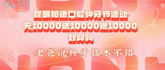 昆明柏德口腔種牙節(jié)活動(dòng)充10000送10000返10000劃算嗎，.jpg