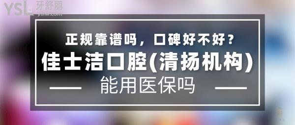 佳士潔口腔(清揚(yáng)機(jī)構(gòu))正規(guī)靠譜嗎_地址_視頻_口碑好不好_收費(fèi)標(biāo)準(zhǔn)_能用社保嗎?(正規(guī)靠譜/無錫市梁溪區(qū)/口碑非常好/收費(fèi)中等/能用社保/一城三院/牙科連鎖/展播單位)