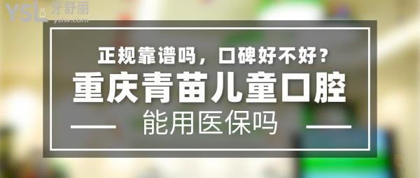 重慶青苗兒童口腔正規(guī)靠譜嗎_地址_視頻_口碑好不好_收費(fèi)標(biāo)準(zhǔn)_能用社保嗎?(正規(guī)靠譜/重慶市江北區(qū)、兩江新區(qū)/口碑非常好/收費(fèi)中等/暫不能用社保/特色兒牙、牙齒不齊早期干預(yù)/一城兩院)