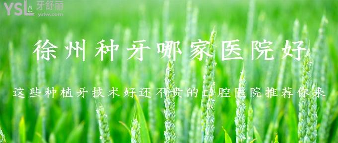 徐州種牙哪家醫(yī)院好？這些種植牙技術(shù)好還不貴的口腔醫(yī)院推薦你來(lái)！